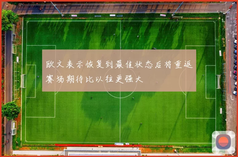 欧文表示恢复到最佳状态后将重返赛场期待比以往更强大