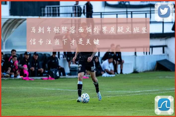 马刺年轻阵容面临外界质疑文班坚信专注当下才是关键