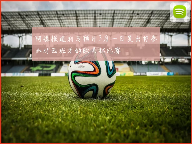 阿媒报道利马预计3月一日复出将参加对西班牙的欧美杯比赛