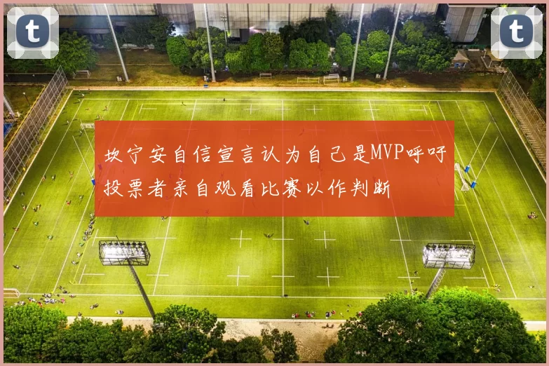 坎宁安自信宣言认为自己是MVP呼吁投票者亲自观看比赛以作判断