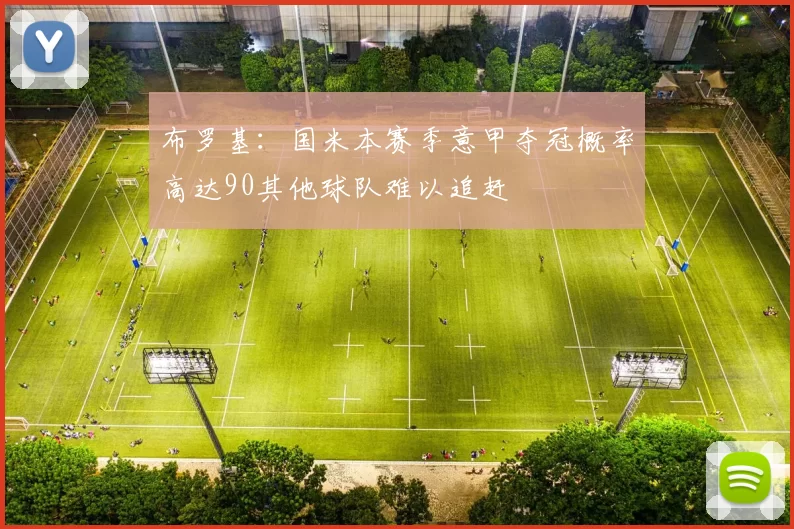 布罗基：国米本赛季意甲夺冠概率高达90其他球队难以追赶