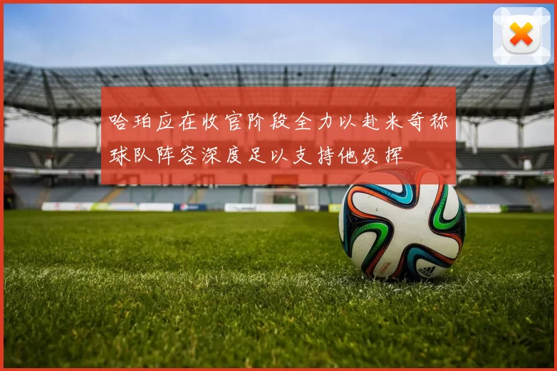 哈珀应在收官阶段全力以赴米奇称球队阵容深度足以支持他发挥