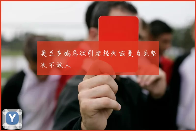 奥兰多城急欲引进格列兹曼马竞坚决不放人