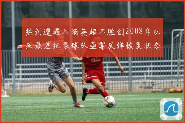 热刺遭遇八场英超不胜创2008年以来最差纪录球队亟需反弹恢复状态