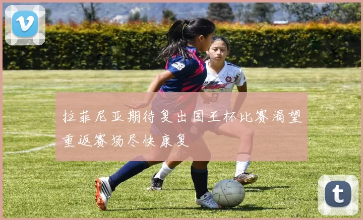 拉菲尼亚期待复出国王杯比赛渴望重返赛场尽快康复