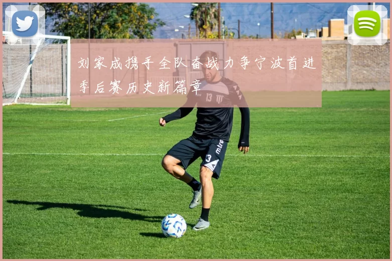 刘家成携手全队奋战力争宁波首进季后赛历史新篇章